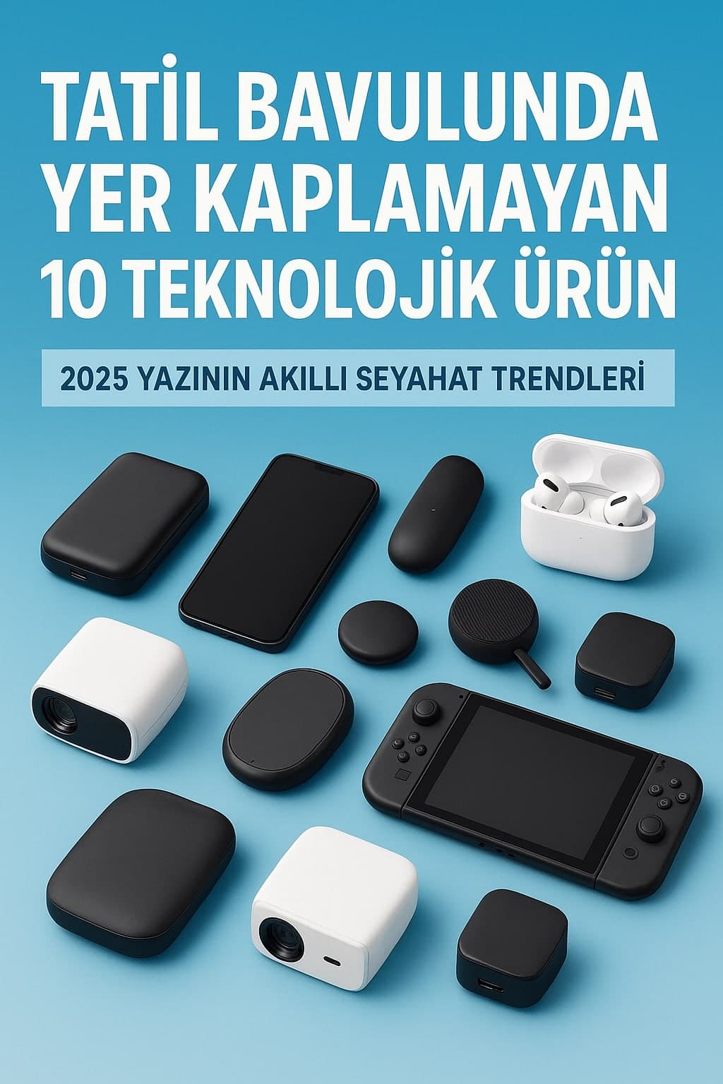 Tatil Bavulunda Yer Kaplamayan 10 Teknolojik Ürün – 2025 Yazının Akıllı Seyahat Trendleri